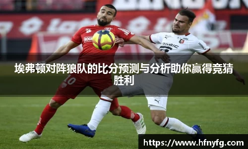 埃弗顿对阵狼队的比分预测与分析助你赢得竞猜胜利