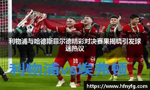 利物浦与哈德斯菲尔德精彩对决赛果揭晓引发球迷热议