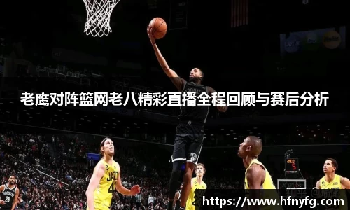 老鹰对阵篮网老八精彩直播全程回顾与赛后分析